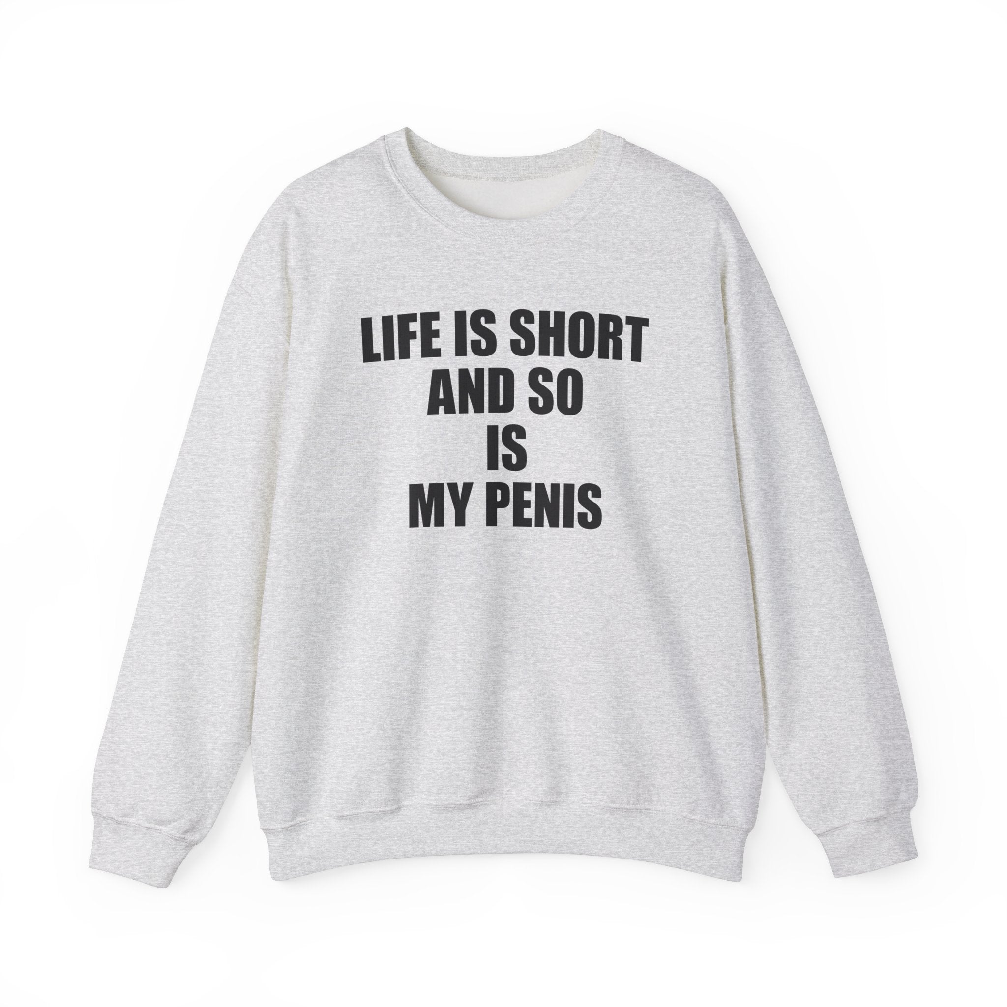 LIFE IS SHORT AND SO IS MY PENIS CREWNECK