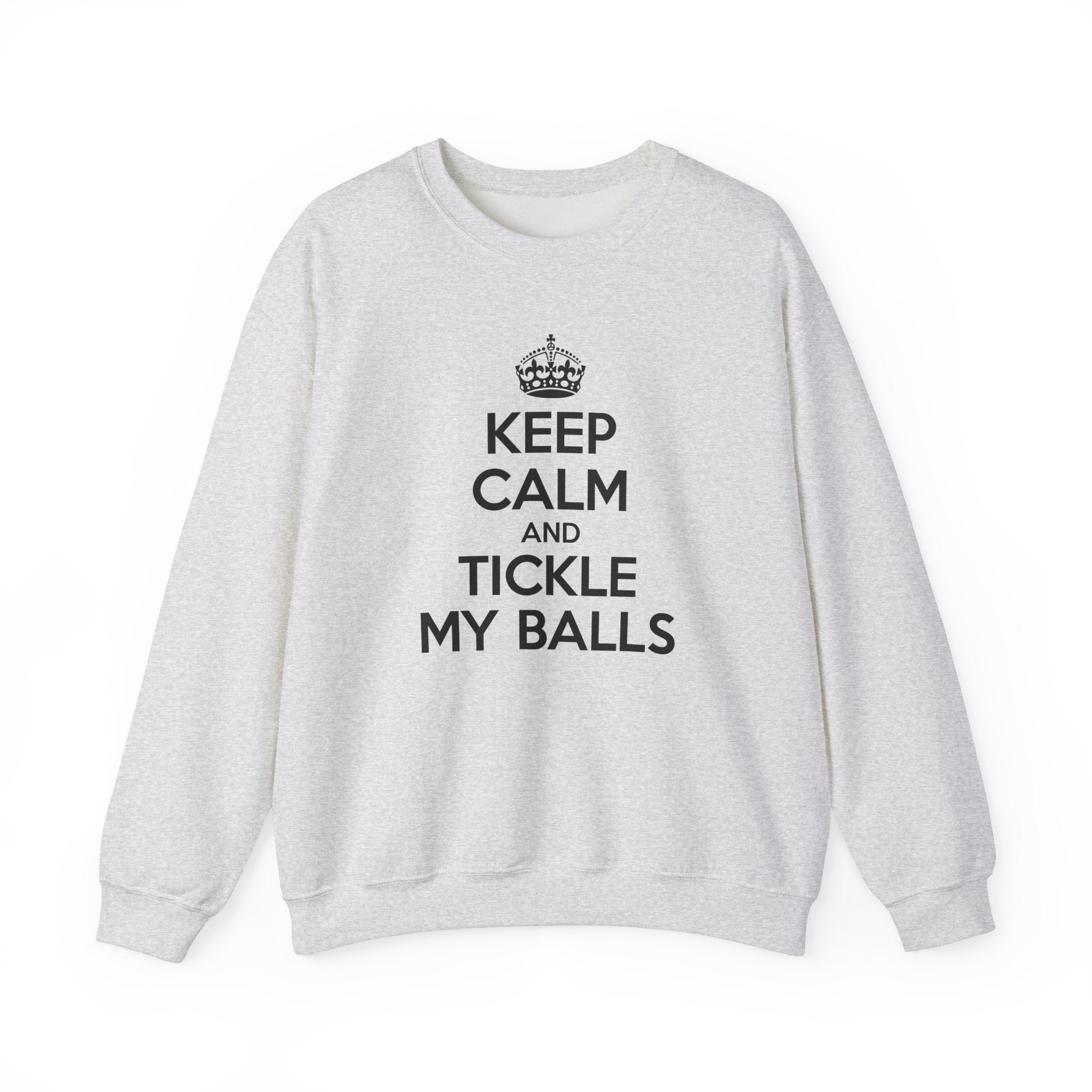 KEEP CALM AND TICKLE MY BALLS CREWNECK