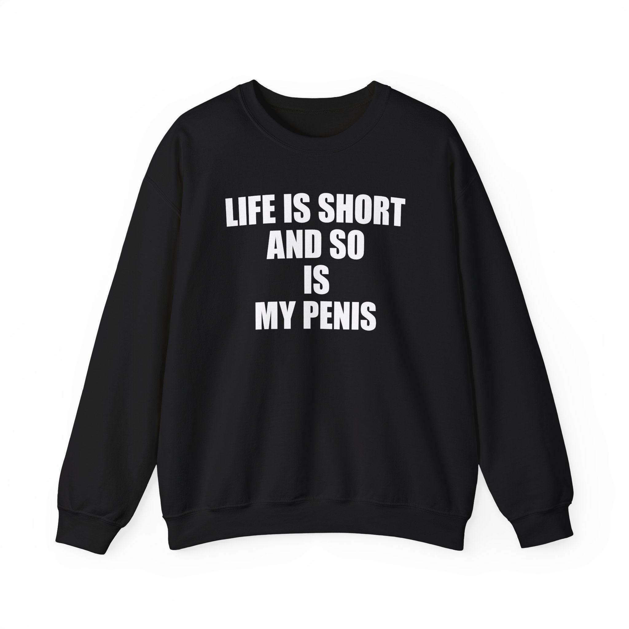 LIFE IS SHORT AND SO IS MY PENIS CREWNECK