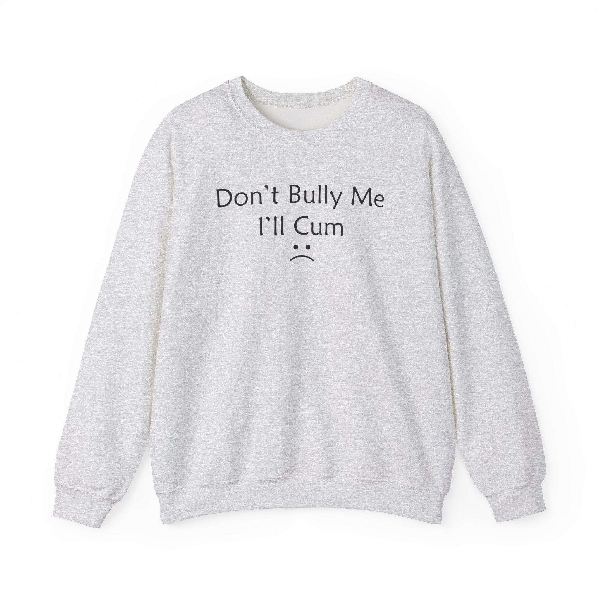 DON'T BULLY ME I'LL CUM :( CREWNECK