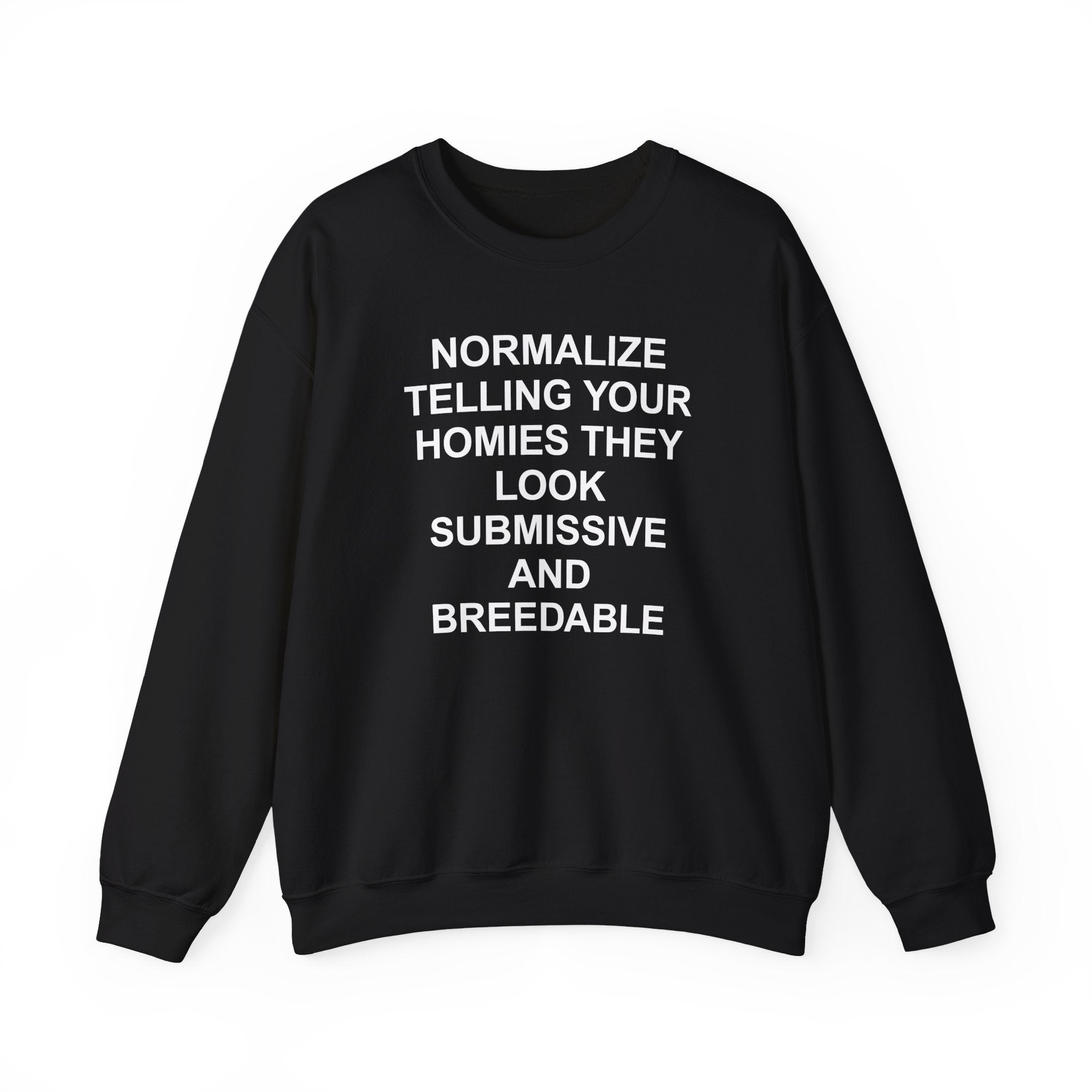 NORMALIZE TELLING YOUR HOMIES THEY LOOK SUBMISSIVE AND BREEDABLE CREWNECK