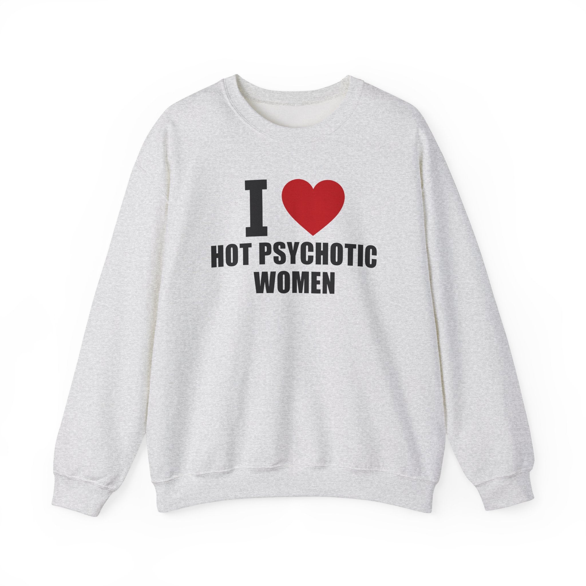 I LOVE HOT PSYCHOTIC WOMEN CREWNECK