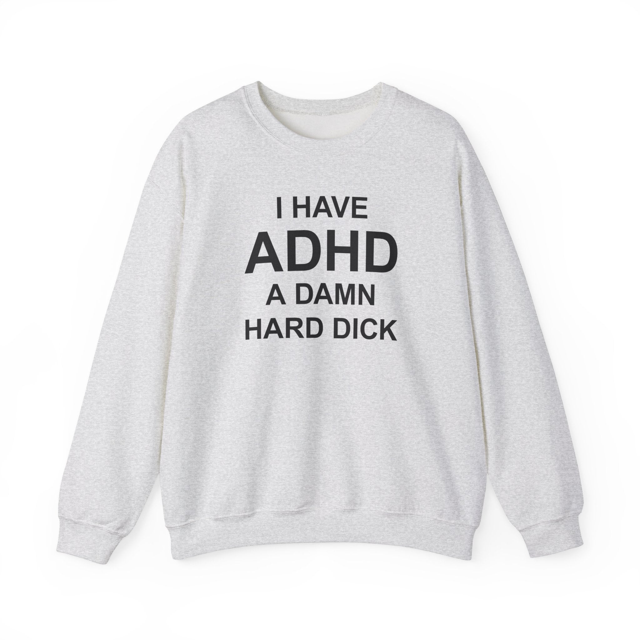 I HAVE ADHD A DAMN HARD DICK CREWNECK