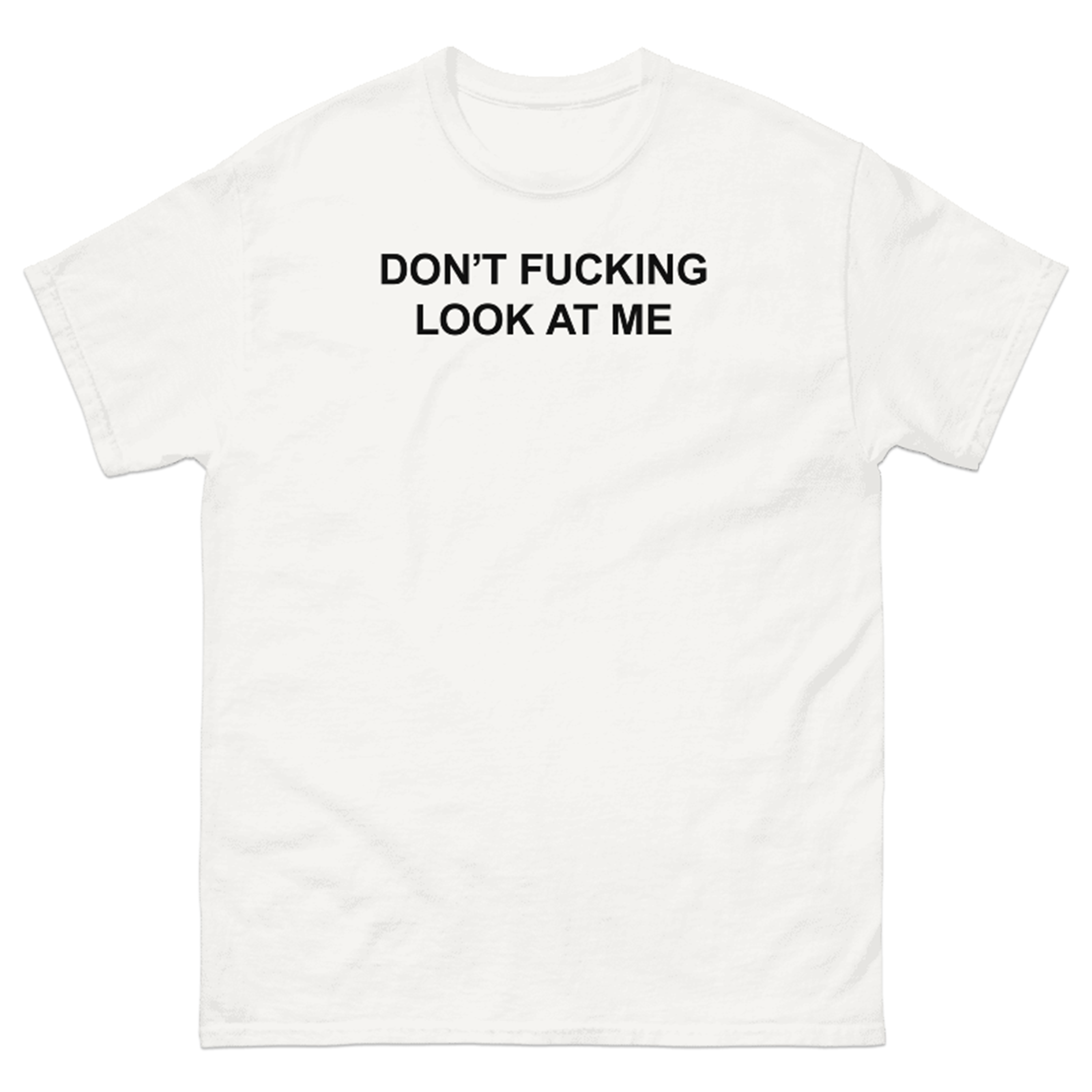 DON'T FUCKING LOOK AT ME T-SHIRT