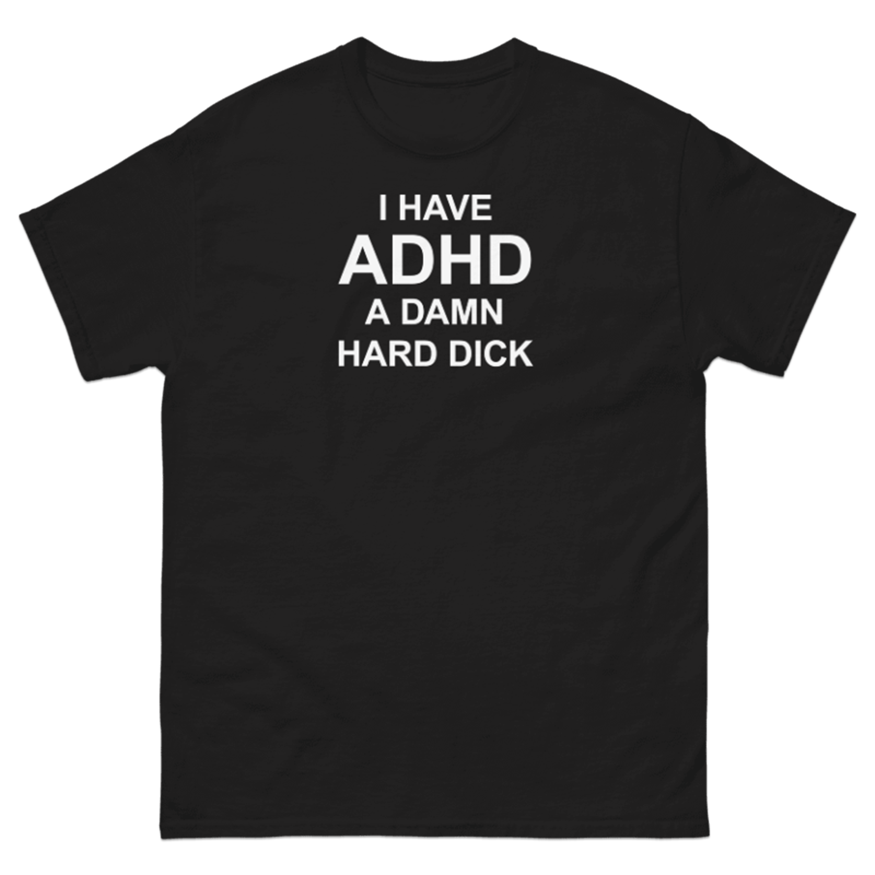 I HAVE ADHD A DAMN HARD DICK T-SHIRT