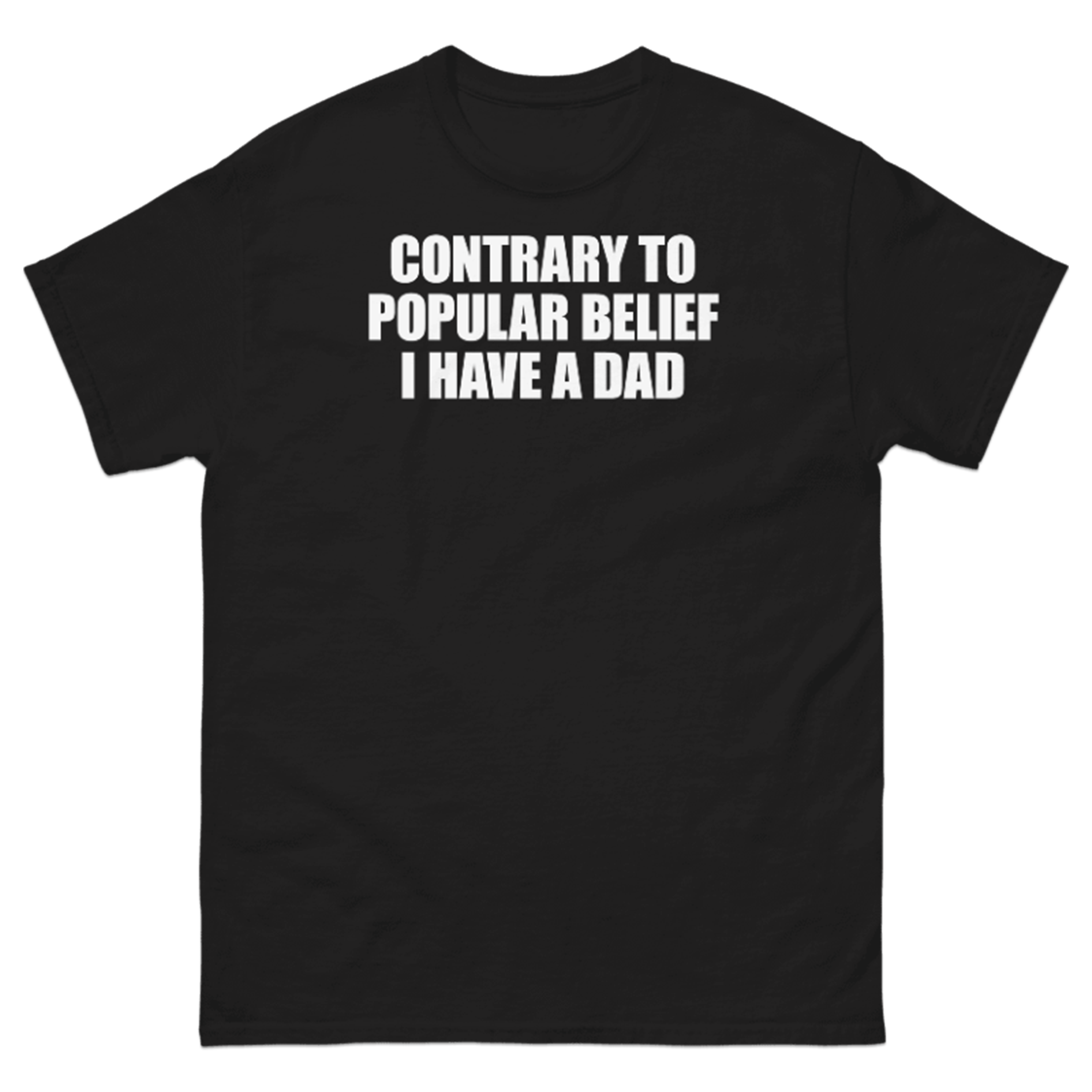 CONTRARY TO POPULAR BELIEF I HAVE A DAD T-SHIRT