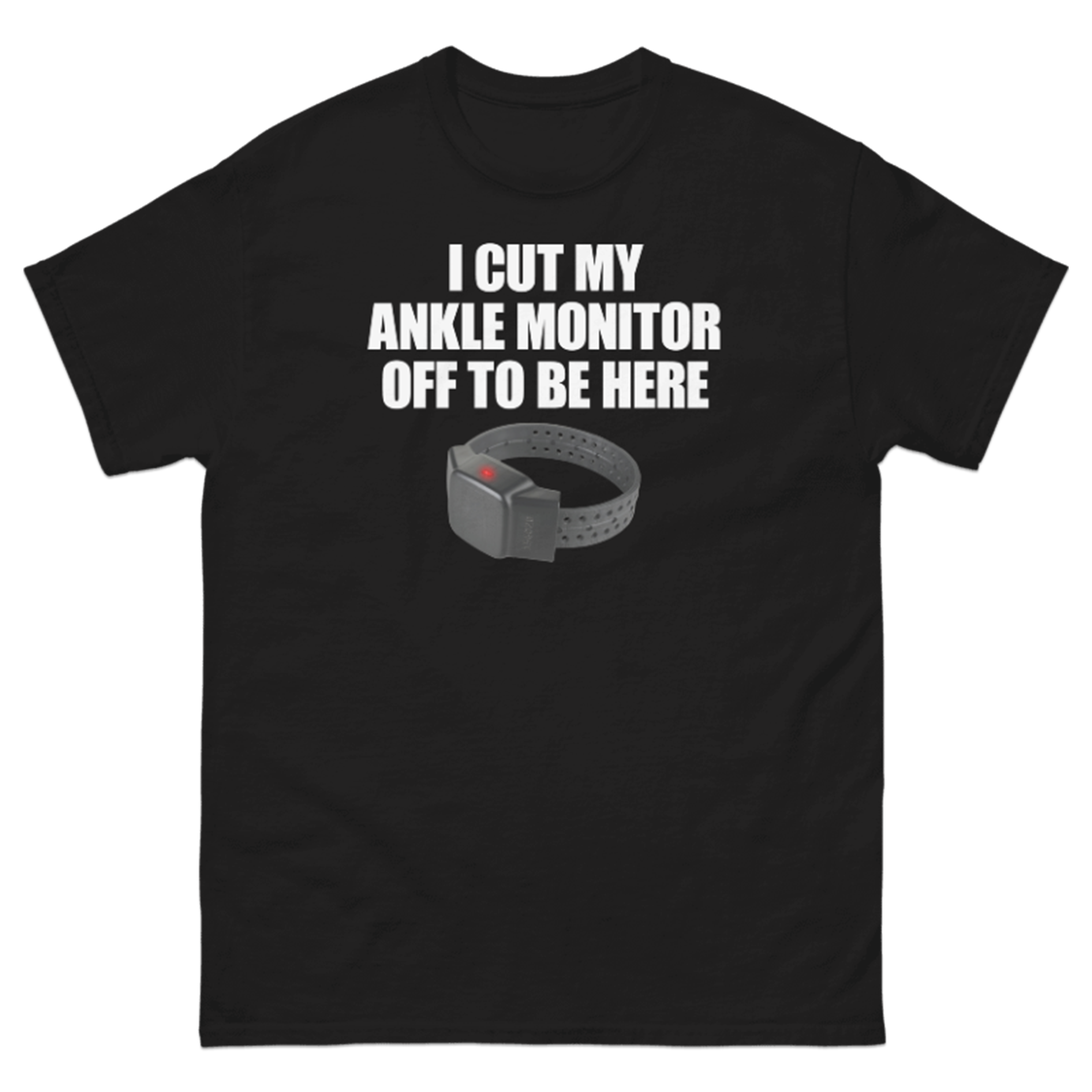 I CUT MY ANKLE MONITOR OFF TO BE HERE T-SHIRT