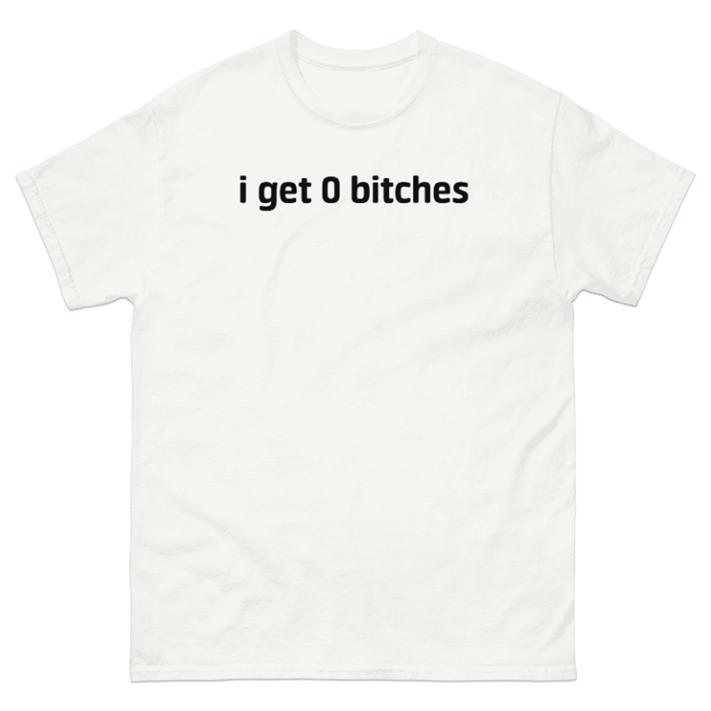 I GET 0 BITCHES T-SHIRT