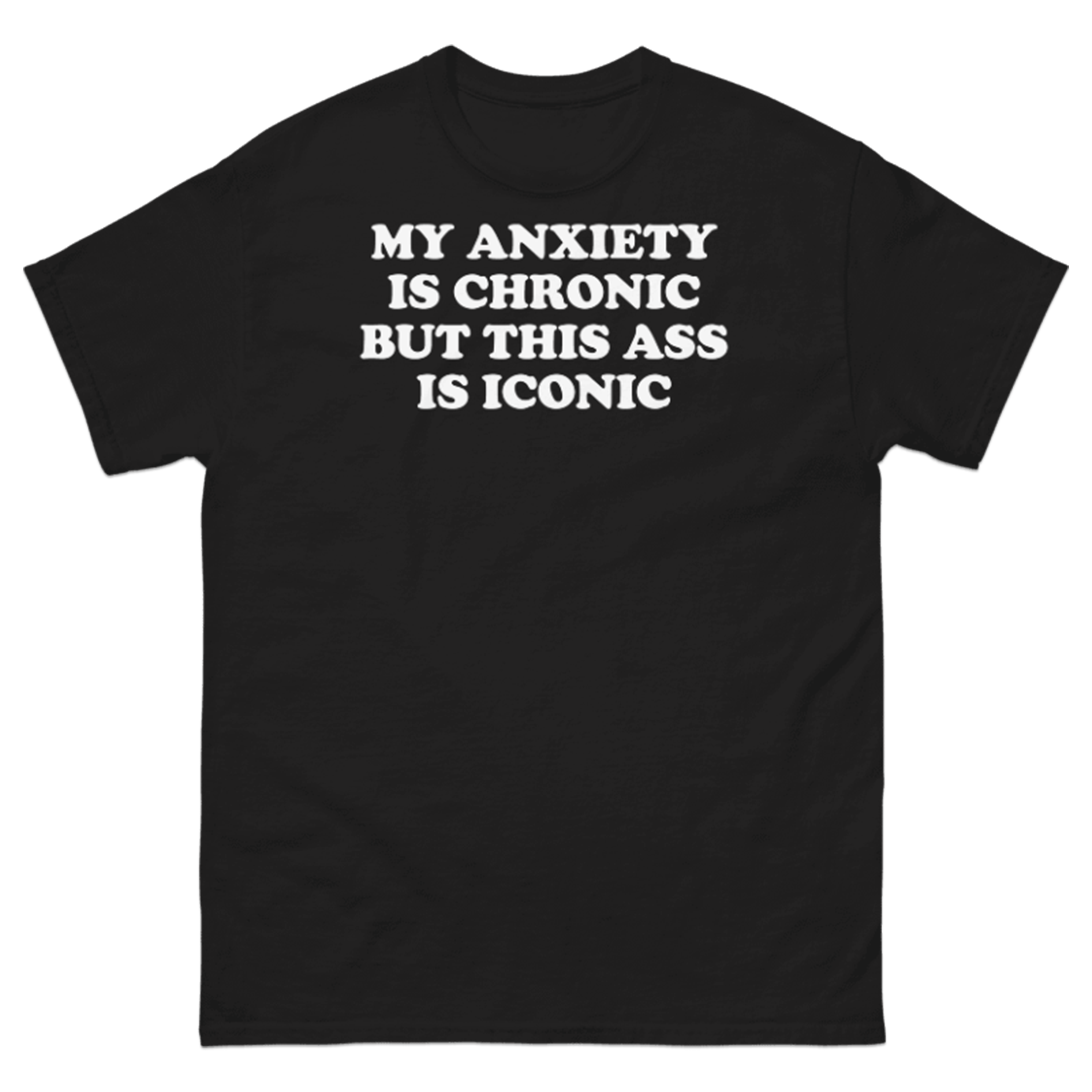 MY ANXIETY IS CHRONIC AND THIS ASS IS ICONIC T-SHIRT