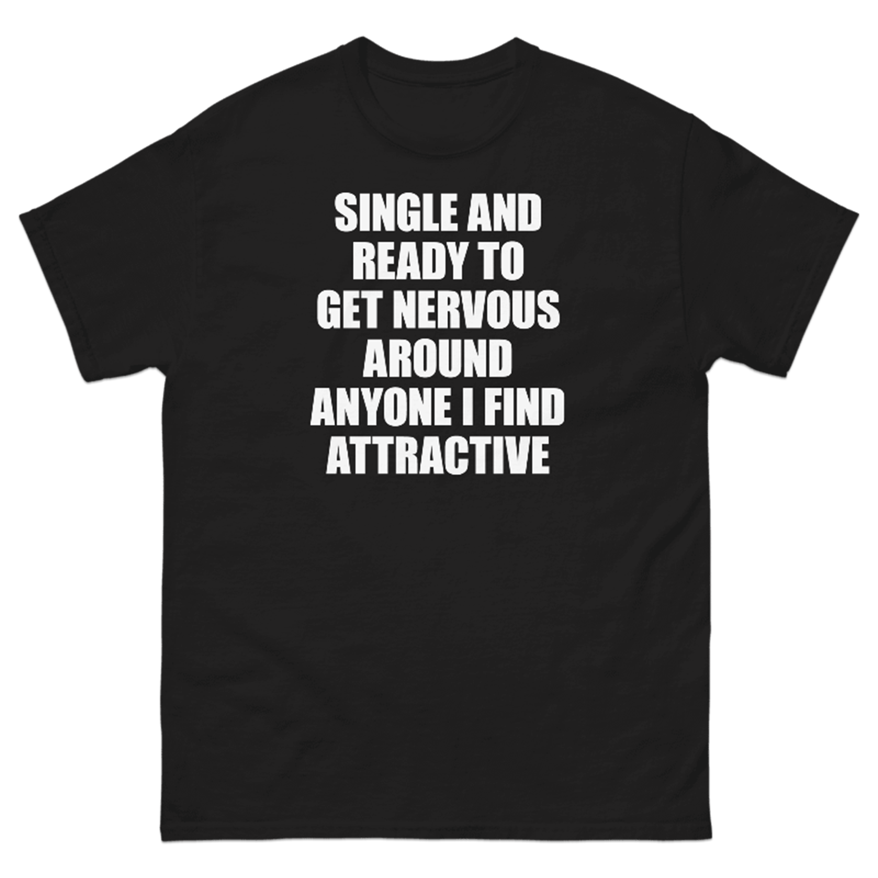 SINGLE AND READY TO GET NERVOUS AROUND ANYONE I FIND ATTRACTIVE T-SHIRT